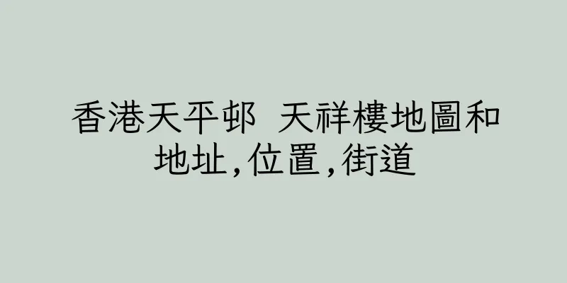 香港天平邨 天祥樓地圖和地址,位置,街道