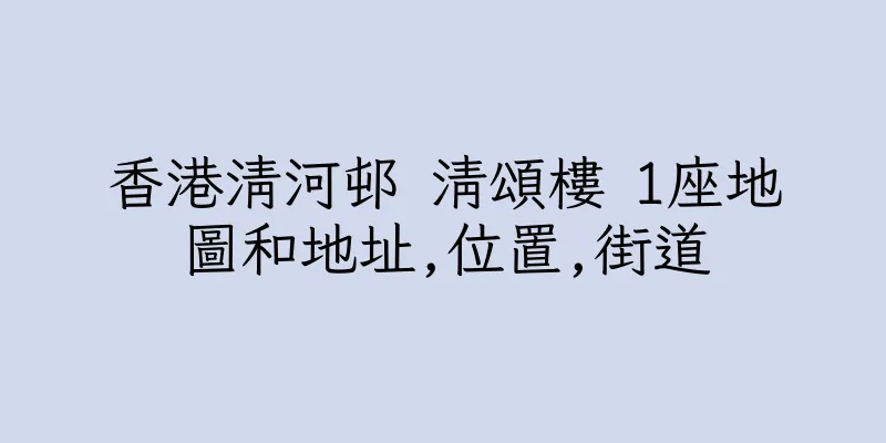 香港清河邨 清頌樓 1座地圖和地址,位置,街道