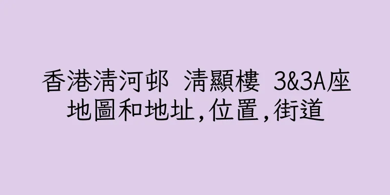 香港清河邨 清顯樓 3&3A座地圖和地址,位置,街道