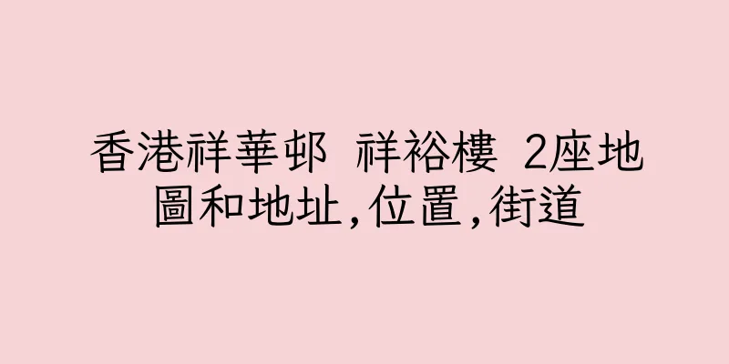 香港祥華邨 祥裕樓 2座地圖和地址,位置,街道