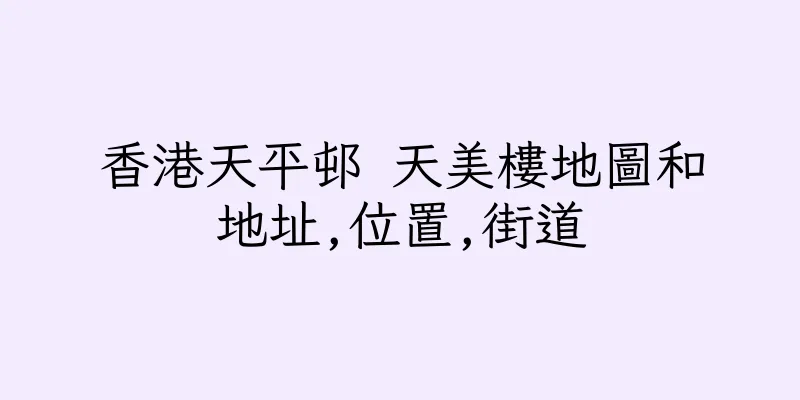 香港天平邨 天美樓地圖和地址,位置,街道