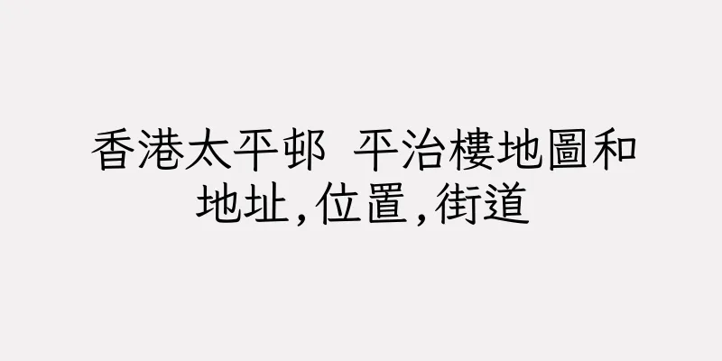 香港太平邨 平治樓地圖和地址,位置,街道