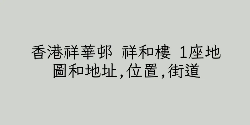 香港祥華邨 祥和樓 1座地圖和地址,位置,街道