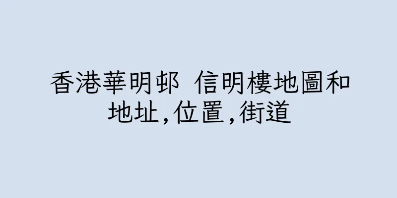 香港華明邨 信明樓地圖和地址,位置,街道
