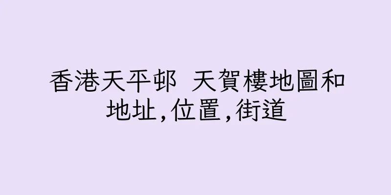 香港天平邨 天賀樓地圖和地址,位置,街道
