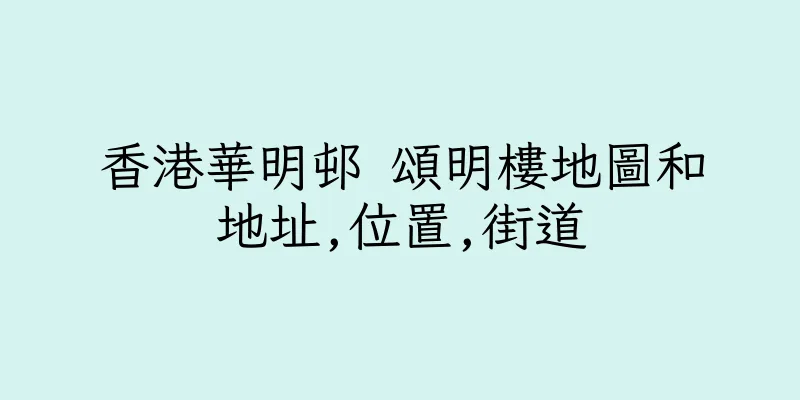 香港華明邨 頌明樓地圖和地址,位置,街道