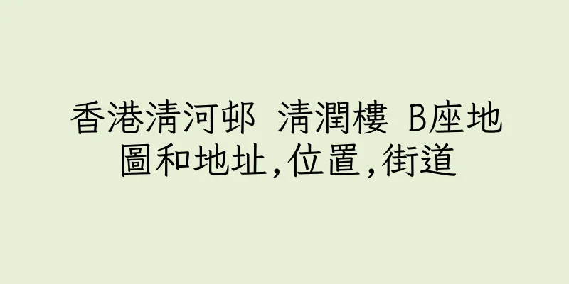 香港清河邨 清潤樓 B座地圖和地址,位置,街道