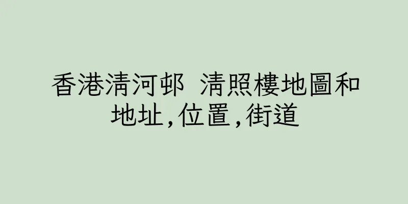 香港清河邨 清照樓地圖和地址,位置,街道