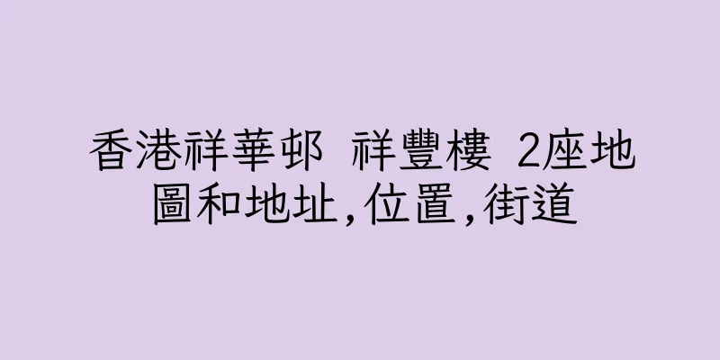 香港祥華邨 祥豐樓 2座地圖和地址,位置,街道
