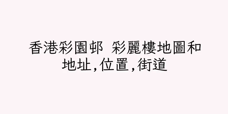 香港彩園邨 彩麗樓地圖和地址,位置,街道