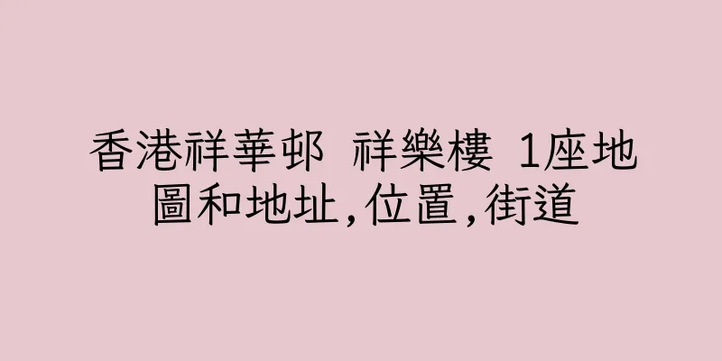 香港祥華邨 祥樂樓 1座地圖和地址,位置,街道