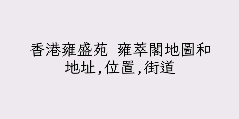 香港雍盛苑 雍萃閣地圖和地址,位置,街道