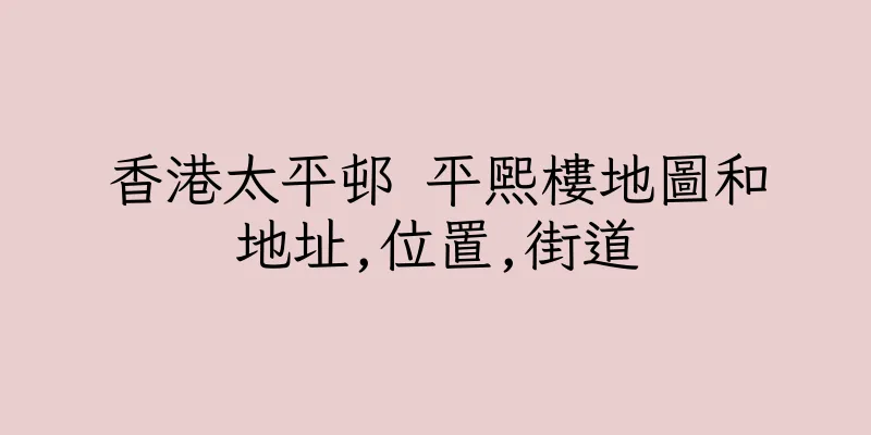 香港太平邨 平熙樓地圖和地址,位置,街道