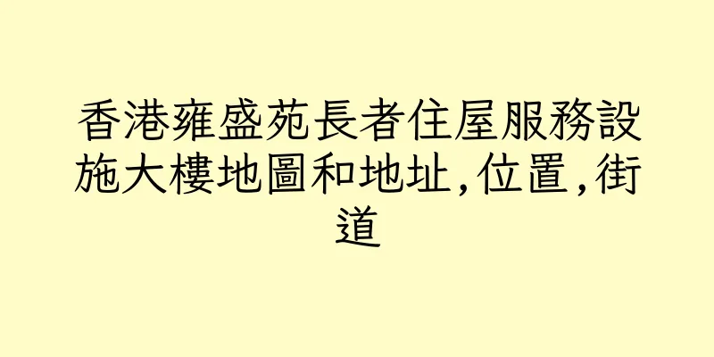 香港雍盛苑長者住屋服務設施大樓地圖和地址,位置,街道