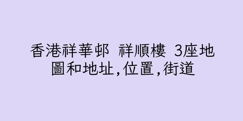香港祥華邨 祥順樓 3座地圖和地址,位置,街道