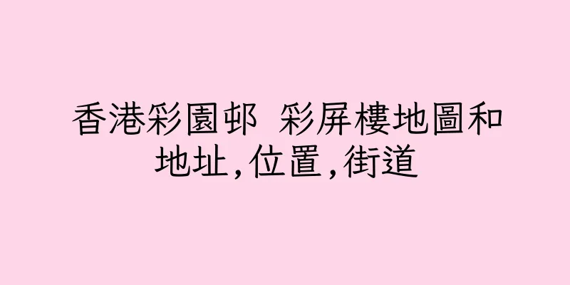 香港彩園邨 彩屏樓地圖和地址,位置,街道