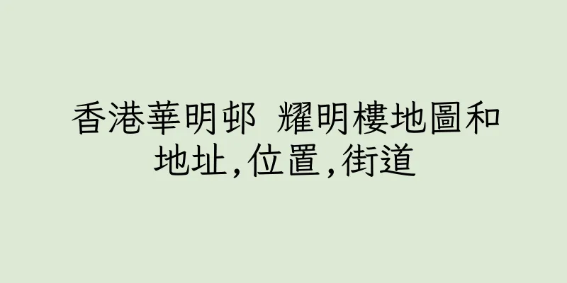 香港華明邨 耀明樓地圖和地址,位置,街道