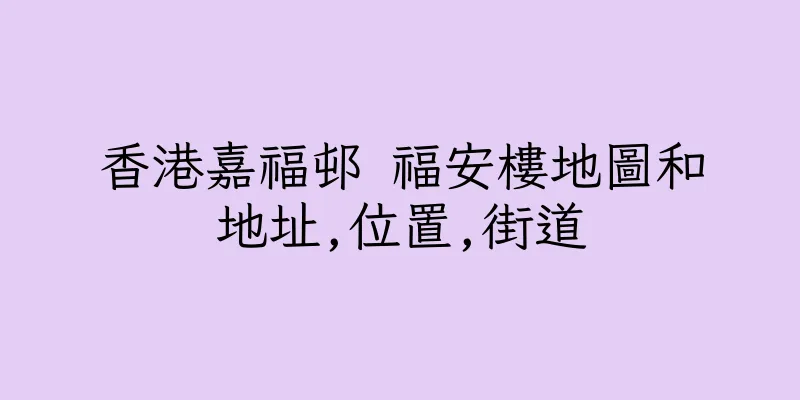 香港嘉福邨 福安樓地圖和地址,位置,街道