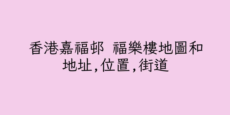 香港嘉福邨 福樂樓地圖和地址,位置,街道