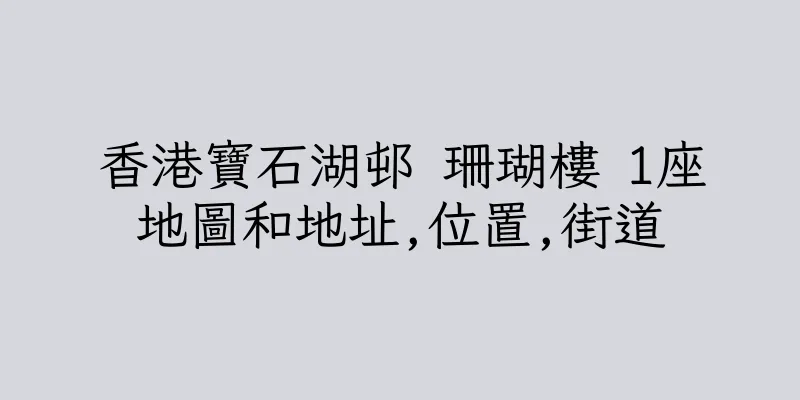 香港寶石湖邨 珊瑚樓 1座地圖和地址,位置,街道