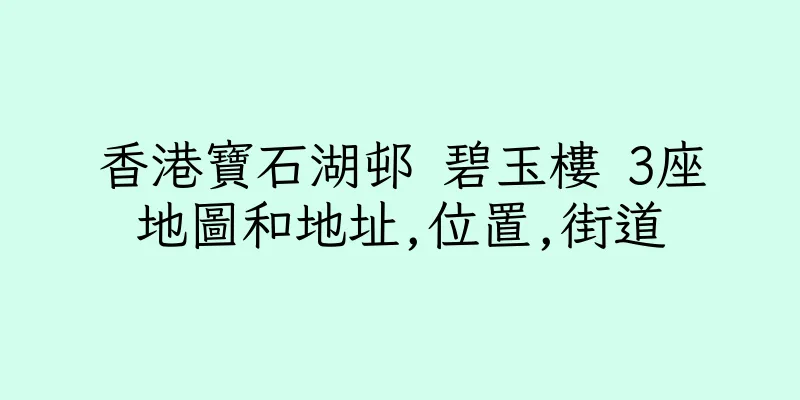 香港寶石湖邨 碧玉樓 3座地圖和地址,位置,街道