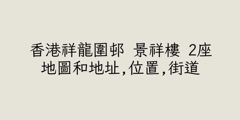 香港祥龍圍邨 景祥樓 2座地圖和地址,位置,街道
