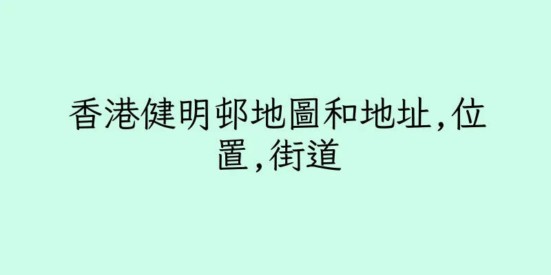 香港健明邨地圖和地址,位置,街道