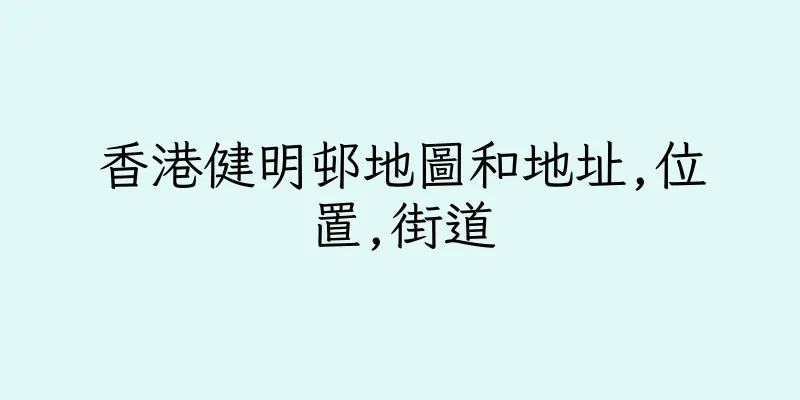 香港健明邨地圖和地址,位置,街道