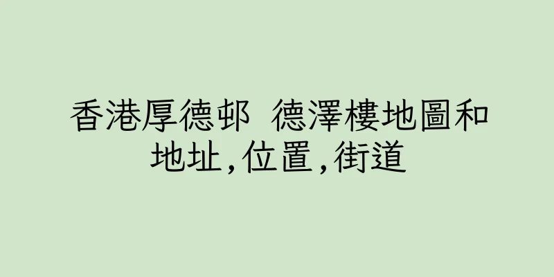 香港厚德邨 德澤樓地圖和地址,位置,街道