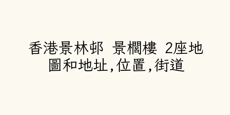 香港景林邨 景櫚樓 2座地圖和地址,位置,街道