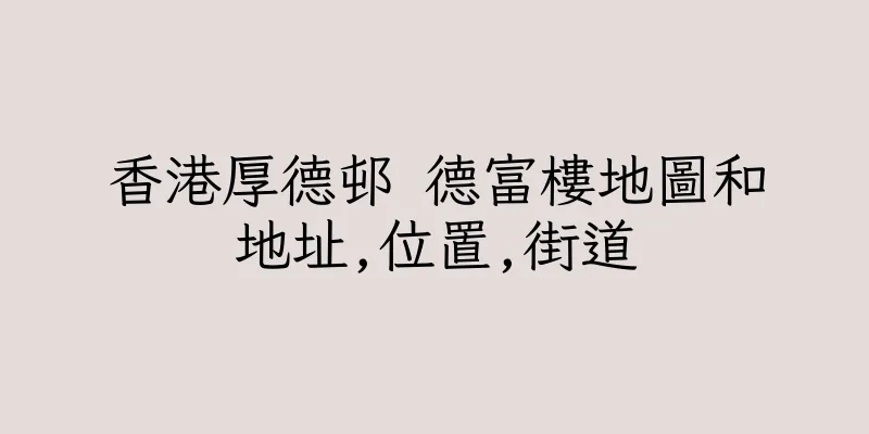 香港厚德邨 德富樓地圖和地址,位置,街道