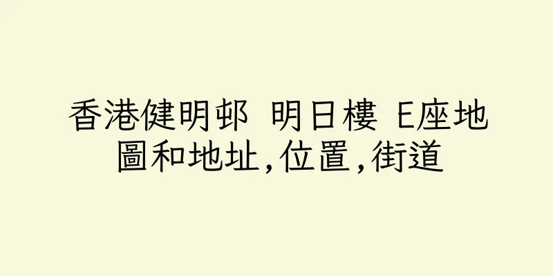 香港健明邨 明日樓 E座地圖和地址,位置,街道