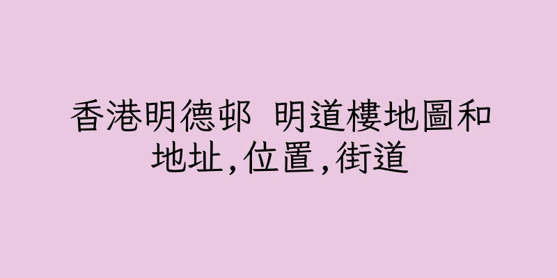 香港明德邨 明道樓地圖和地址,位置,街道