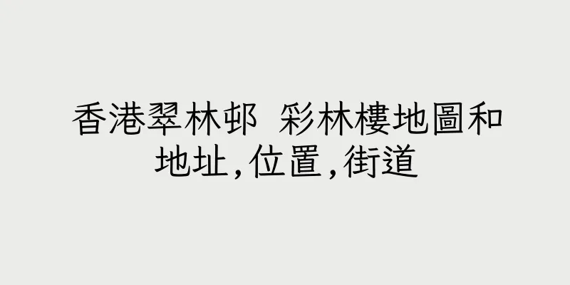 香港翠林邨 彩林樓地圖和地址,位置,街道