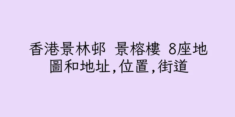 香港景林邨 景榕樓 8座地圖和地址,位置,街道