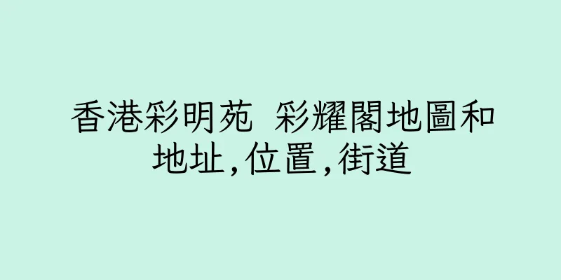 香港彩明苑 彩耀閣地圖和地址,位置,街道
