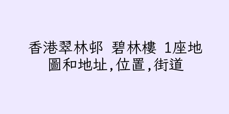 香港翠林邨 碧林樓 1座地圖和地址,位置,街道
