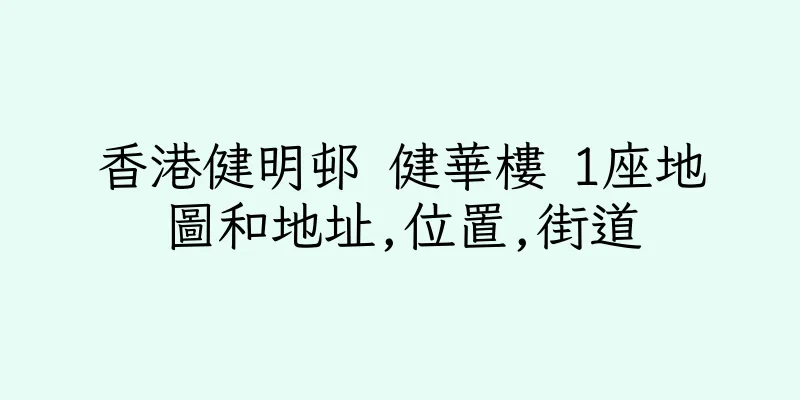 香港健明邨 健華樓 1座地圖和地址,位置,街道