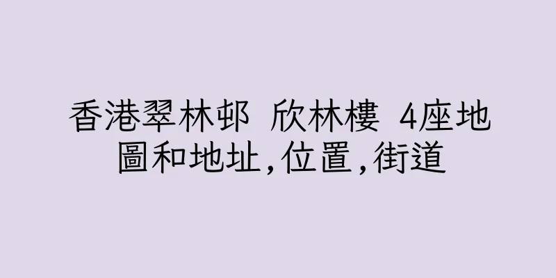 香港翠林邨 欣林樓 4座地圖和地址,位置,街道