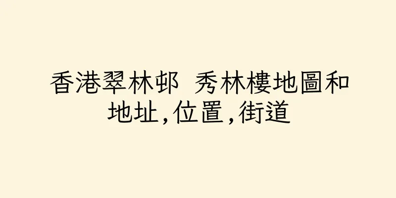 香港翠林邨 秀林樓地圖和地址,位置,街道