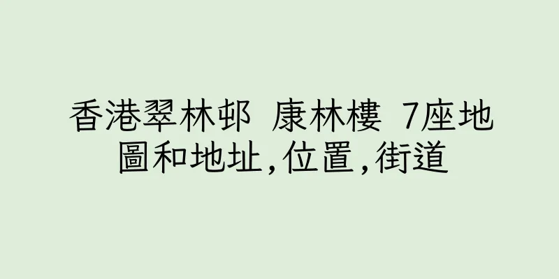 香港翠林邨 康林樓 7座地圖和地址,位置,街道