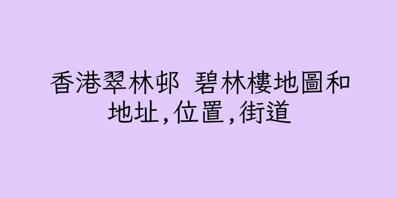 香港翠林邨 碧林樓地圖和地址,位置,街道