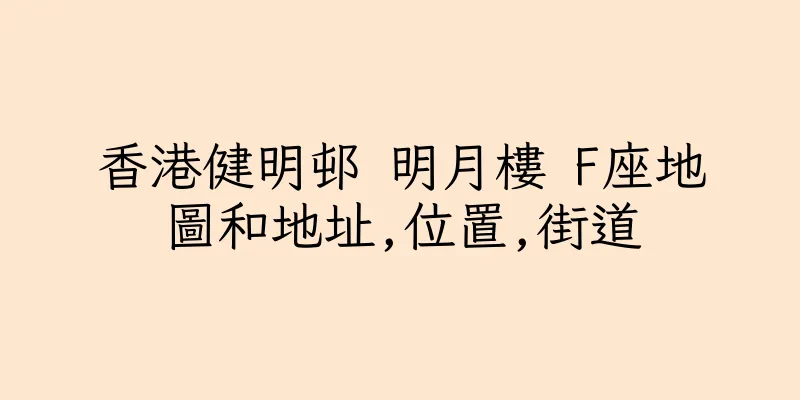 香港健明邨 明月樓 F座地圖和地址,位置,街道