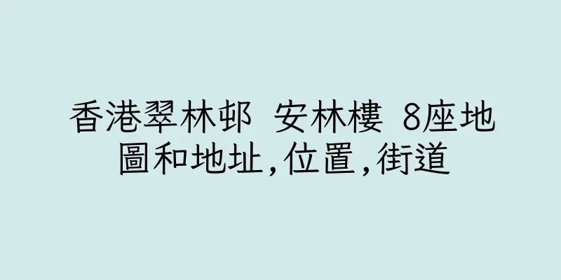香港翠林邨 安林樓 8座地圖和地址,位置,街道