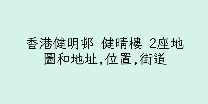香港健明邨 健晴樓 2座地圖和地址,位置,街道