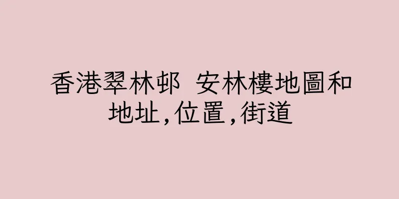 香港翠林邨 安林樓地圖和地址,位置,街道