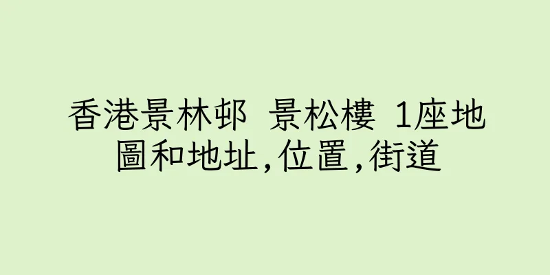 香港景林邨 景松樓 1座地圖和地址,位置,街道