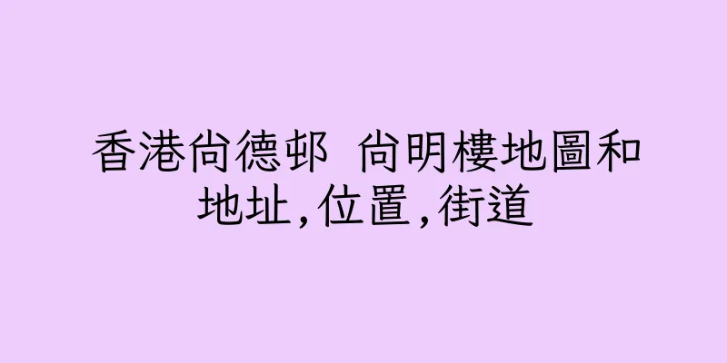 香港尚德邨 尚明樓地圖和地址,位置,街道