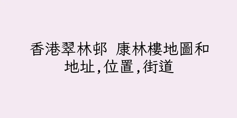 香港翠林邨 康林樓地圖和地址,位置,街道