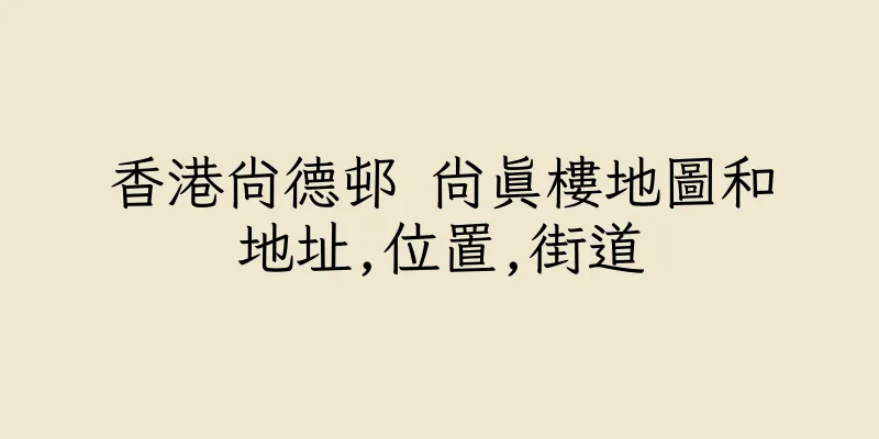香港尚德邨 尚真樓地圖和地址,位置,街道